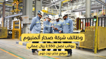 مطلوب موظفين بسلطنة عمان اليوم 2025 لدي شركة صحار ألمنيوم