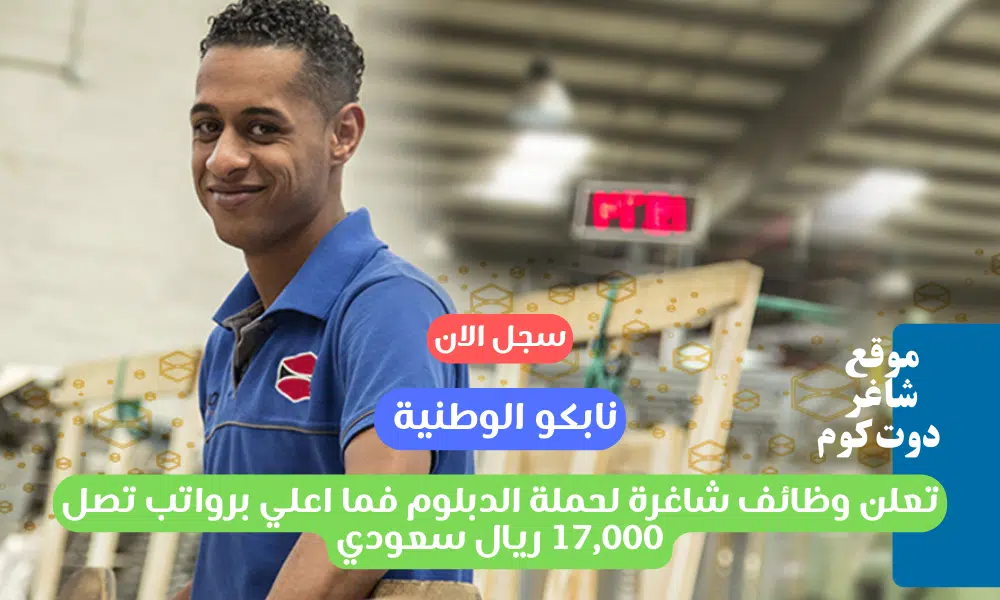 نابكو الوطنية تعلن وظائف شاغرة لحملة الدبلوم فما اعلي برواتب تصل 17,000 ريال سعودي 1 نابكو الوطنية تعلن وظائف شاغرة لحملة الدبلوم فما اعلي برواتب تصل 17,000 ريال سعودي