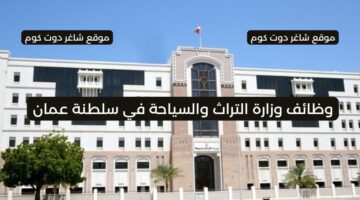 وزارة التراث والسياحة تعلن عن توفر فرص عمل شاغرة في سلطنة عمان اليوم لعام 2025