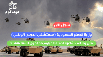 وزارة الدفاع السعودية مستشفى الحرس الوطني تعلن وظائف شاغرة لحملة الدبلوم فما فوق لسنة 1446هــ