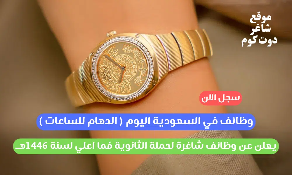 وظائف في السعودية اليوم ( الدهام للساعات ) يعلن عن وظائف شاغرة لحملة الثانوية فما اعلي لسنة 1446هــ 1 وظائف في السعودية اليوم ( الدهام للساعات ) يعلن عن وظائف شاغرة لحملة الثانوية فما اعلي لسنة 1446هــ