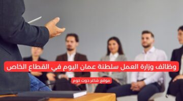 وظائف وزارة العمل سلطنة عمان اليوم في القطاع الخاص