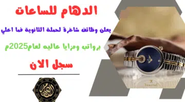 الدهام للساعات aldaham يعلن وظائف شاغرة لحملة الثانوية فما اعلي برواتب ومزايا عاليه لعام2025م