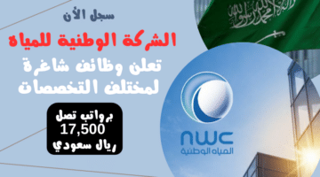 الشركة الوطنية للمياه NWC تعلن وظائف شاغرة لمختلف التخصصات برواتب تصل 17500 ريال سعودي