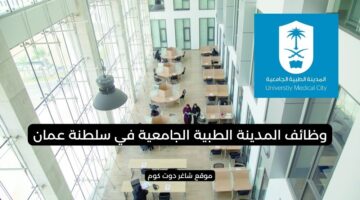 المدينة الطبية الجامعية في سلطنة عمان اليوم تطرح وظائف شاغرة بمختلف التخصصات
