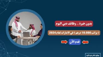 بدون خبرة . وظائف دبي اليوم براتب 10،000 درهم في الامارات لعام 2024