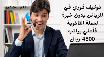توظيف فوري في الرياض بدون خبرة لحملة الثانوية فأعلي براتب 4500 ريال