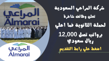 شركة المراعي السعودية Almarai تعلن وظائف شاغرة لحملة الثانوية فما اعلي برواتب تصل 12000 ريال سعودي