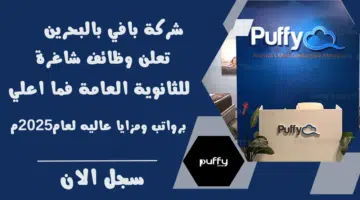 شركة بافي بالبحرين Puffy تعلن وظائف شاغرة في البحرين للثانوية العامة فما اعلي برواتب ومزايا عاليه لعام2025م