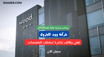 شركة وود للبترول Wood تعلن وظائف شاغرة لمختلف التخصصات برواتب ومزايا عالية لعام2024م