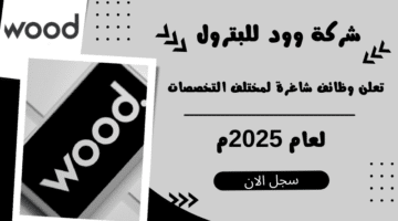 شركة وود للبترول Wood تعلن وظائف شاغرة لمختلف التخصصات لعام 2025مـ