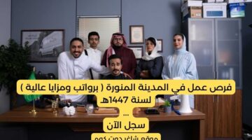 فرص عمل في المدينة المنورة برواتب ومزايا عالية لسنة 1447هـ . سجل الآن