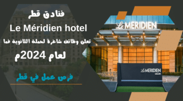 فنادق قطر Le Meridien hotel تعلن وظائف شاغرة لحملة الثانوية فما اعلي لعام 2024م