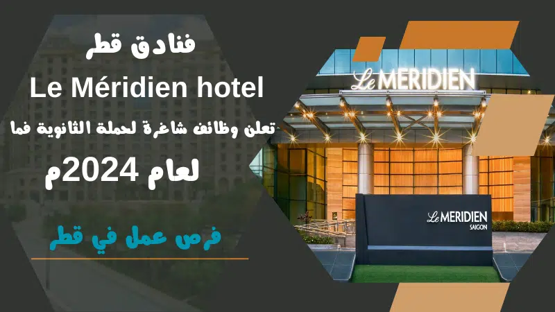 فنادق قطر | Le Méridien hotel تعلن وظائف شاغرة لحملة الثانوية فما اعلي لعام 2024م 1 فنادق قطر | Le Méridien hotel تعلن وظائف شاغرة لحملة الثانوية فما اعلي لعام 2024م