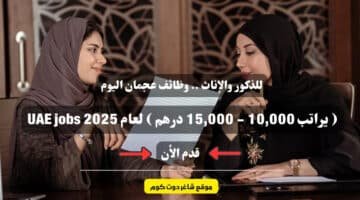 للذكور والإناث . وظائف عجمان اليوم يراتب 10000 15000 درهم لعام 2025 UAE jobs