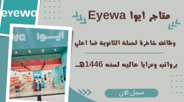 متاجر ايوا Eyewa تعلن وظائف شاغرة لحملة الثانوية فما اعلي برواتب ومزايا عاليه لسنه 1446هــ