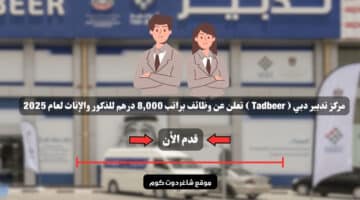 مركز تدبير دبي Tadbeer تعلن عن وظائف براتب 8000 درهم للذكور والإناث لعام 2025