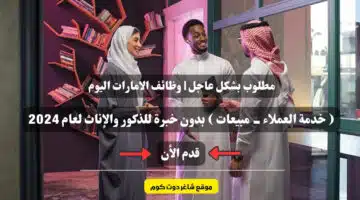 مطلوب بشكل عاجل وظائف الامارات اليوم خدمة العملاء مبيعات بدون خبرة للذكور والإناث لعام 2024