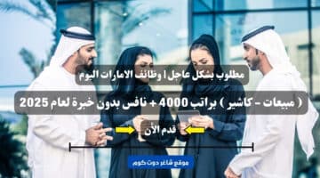 مطلوب بشكل عاجل وظائف الامارات اليوم مبيعات كاشير براتب 4000 نافس بدون خبرة لعام 2025