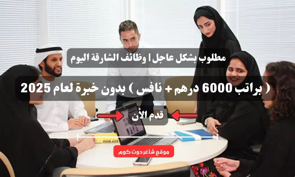 مطلوب بشكل عاجل | وظائف الشارقة اليوم ( براتب 6000 درهم + نافس ) بدون خبرة لعام 2025