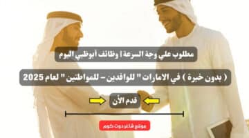 مطلوب علي وجة السرعة وظائف أبوظبي اليوم بدون خبرة في الامارات للوافدين – للمواطنين لعام 2025