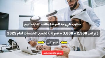 مطلوب علي وجة السرعة وظائف الشارقة اليوم براتب 2500 3000 عمولة لجميع الجنسيات لعام 2025