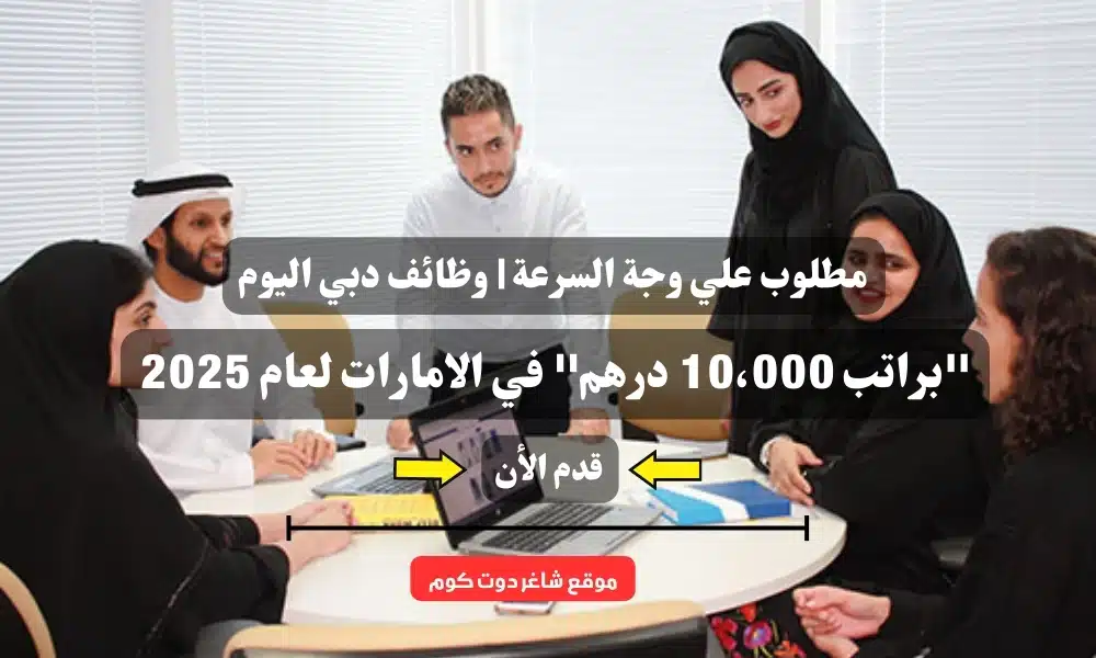 مطلوب علي وجة السرعة | وظائف دبي اليوم ''براتب 10،000 درهم'' في الامارات لعام 2025