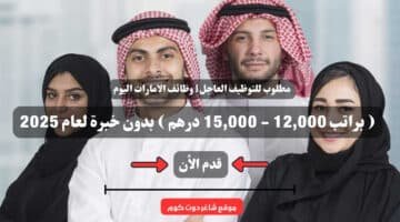 مطلوب للتوظيف العاجل وظائف الامارات اليوم براتب 12000 15000 درهم بدون خبرة لعام 2025