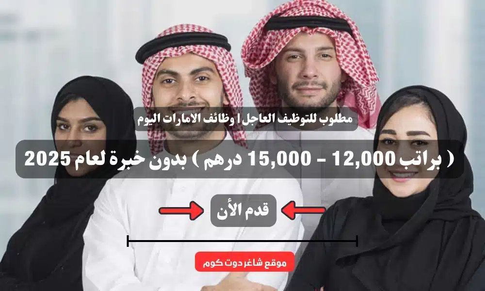 مطلوب للتوظيف العاجل | وظائف الامارات اليوم ( براتب 12,000 - 15,000 درهم ) بدون خبرة لعام 2025 