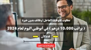 مطلوب للتوظيف العاجل وظائف بدون خبرة يراتب 10،000 درهم في أبوظبي اليوم لعام 2024