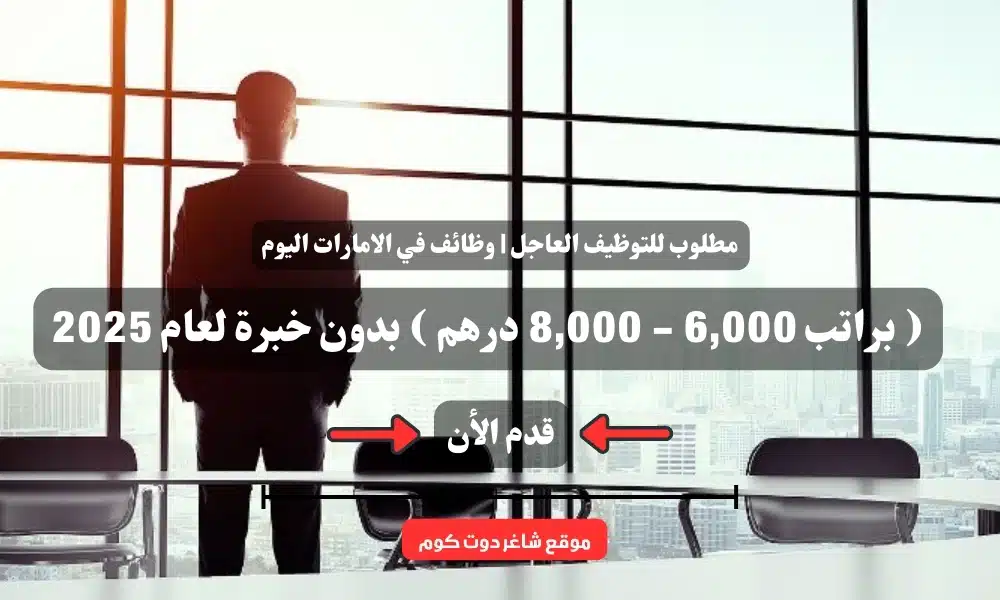 مطلوب للتوظيف العاجل | وظائف في الامارات اليوم ( براتب 6,000 - 8,000 درهم ) بدون خبرة لعام 2025