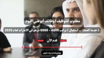 مطلوب للتوظيف وظائف أبوظبي اليوم خدمة العملاء استقبال براتب 4000 6000 درهم في الامارات لعام 2025