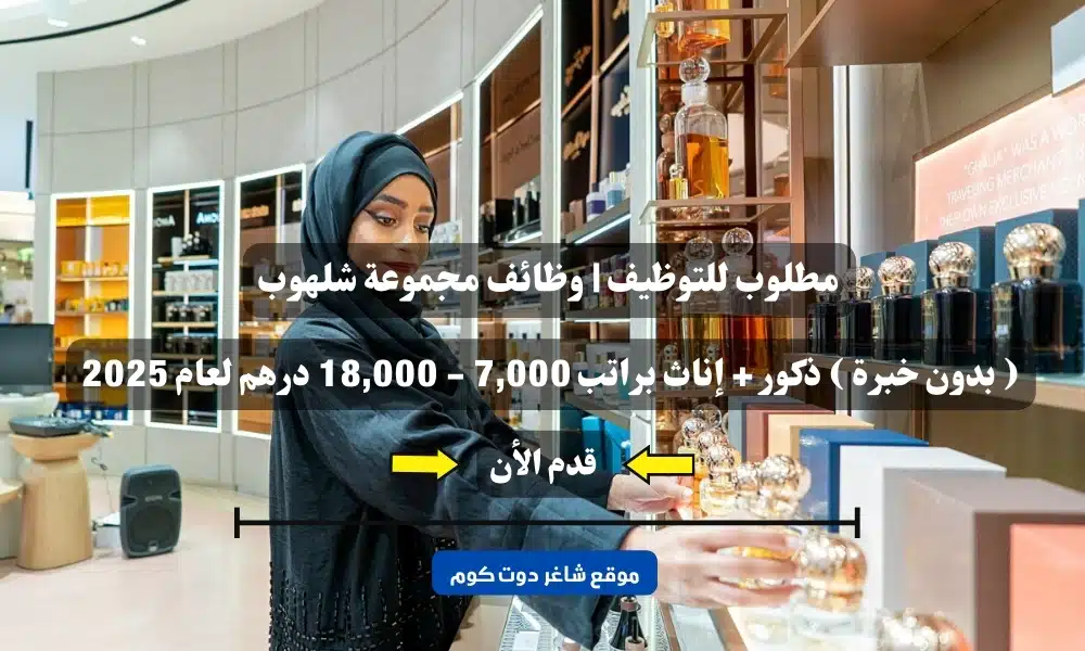 مطلوب للتوظيف | وظائف مجموعة شلهوب ( بدون خبرة ) ذكور + إناث براتب 7,000 - 18,000 درهم لعام 2025