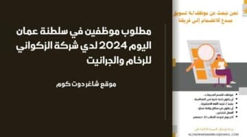 مطلوب موظفين في سلطنة عمان اليوم 2024 لدي شركة الزكواني للرخام والجرانيت