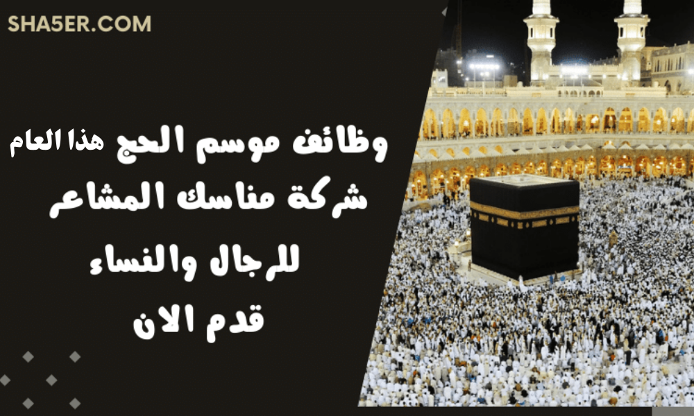 مناسك المشاعر تعلن عن وظائف موسم الحج للرجال والنساء - قدم الان 1 مناسك المشاعر تعلن عن وظائف موسم الحج للرجال والنساء - قدم الان