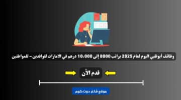 وظائف أبوظبي اليوم لعام 2025 براتب 8000 إلى 10،000 درهم في الامارات للوافدين – للمواطنين . سجل الأن