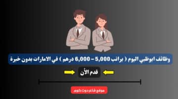 وظائف ابوظبي اليوم براتب 5000 – 6000 درهم في الامارات بدون خبرة للوافدين – للمواطنين لعام 2025