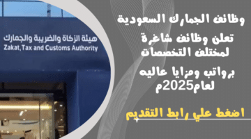 وظائف الجمارك السعودية تعلن وظائف شاغرة لمختلف التخصصات برواتب ومزايا عاليه لعام2025م