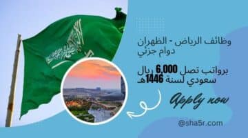 وظائف الرياض الظهران دوام جزئي برواتب تصل 6000 ريال سعودي لسنة 1446هـ