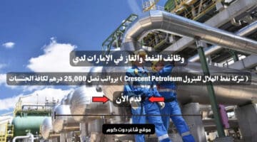 وظائف النفط والغاز في الإمارات لدي شركة نفط الهلال للبترول Crescent Petroleum برواتب تصل 25000 درهم لكافة الجنسيات