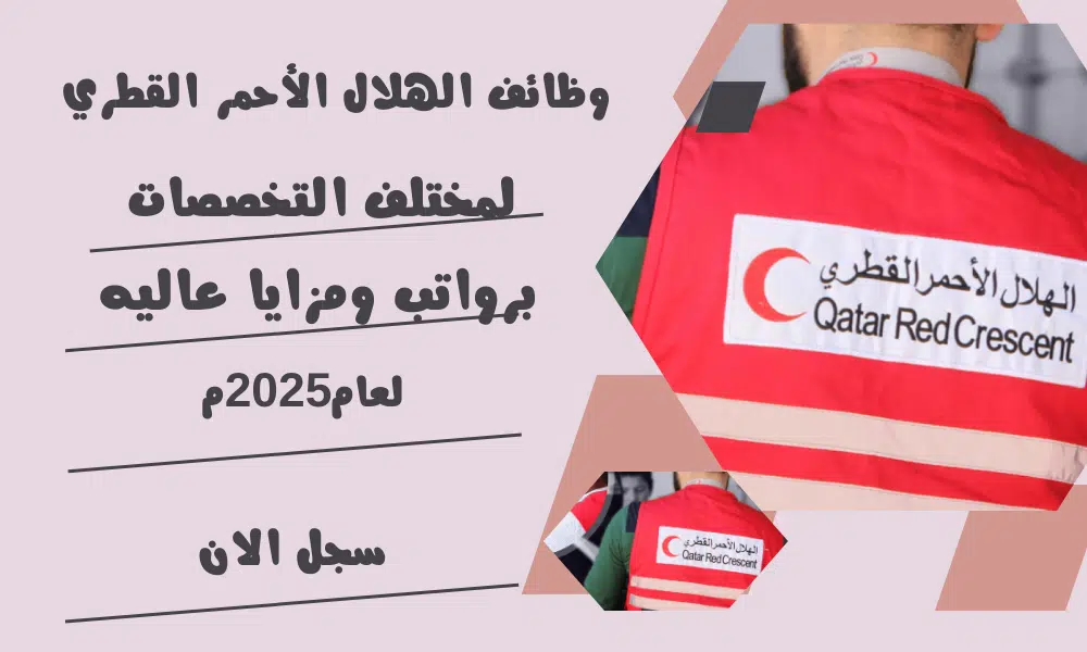 وظائف الهلال الأحمر القطري لمختلف التخصصات برواتب ومزايا عاليه لعام2025م