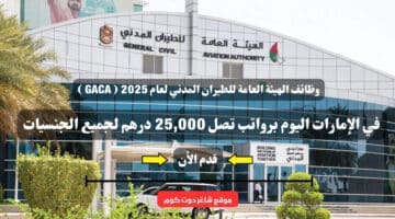 وظائف الهيئة العامة للطيران المدني لعام 2025 GACA في الإمارات اليوم برواتب تصل 25000 درهم لجميع الجنسيات