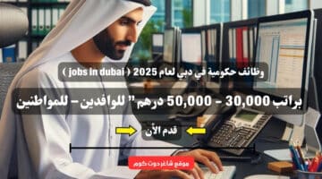 وظائف حكومية في دبي لعام 2025 jobs in dubai براتب 30000 50000 درهم للوافدين – للمواطنين سجل الأن