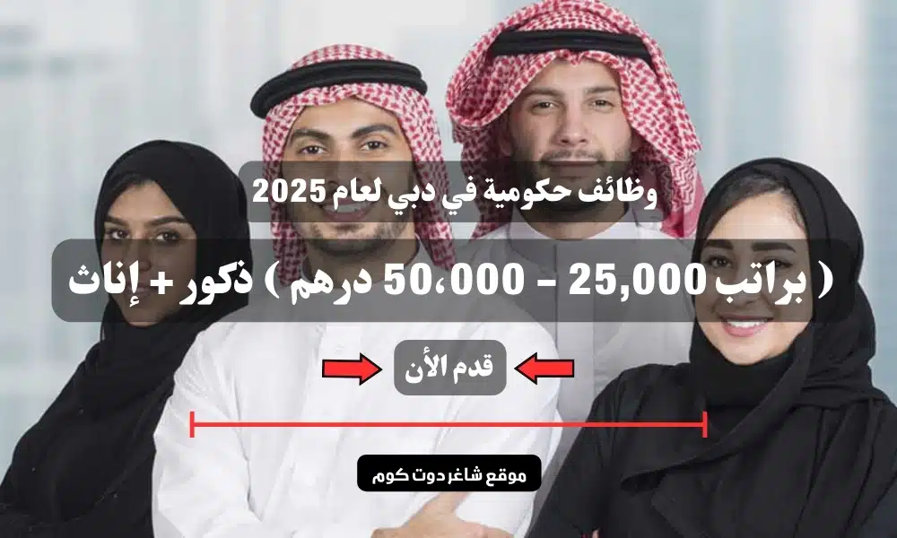وظائف حكومية في دبي لعام 2025 ( براتب 25,000 - 50،000 درهم ) ذكور + إناث .. سجل الأن