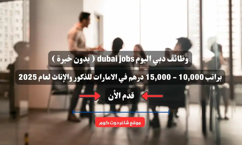 وظائف دبي اليوم dubai jobs ( بدون خبرة ) براتب 10,000 - 15,000 درهم في الامارات للذكور والإناث لعام 2025 1 وظائف دبي اليوم dubai jobs ( بدون خبرة ) براتب 10,000 - 15,000 درهم في الامارات للذكور والإناث لعام 2025