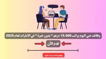 وظائف دبي اليوم براتب 15،000 درهم بدون خبرة في الامارات لعام 2025