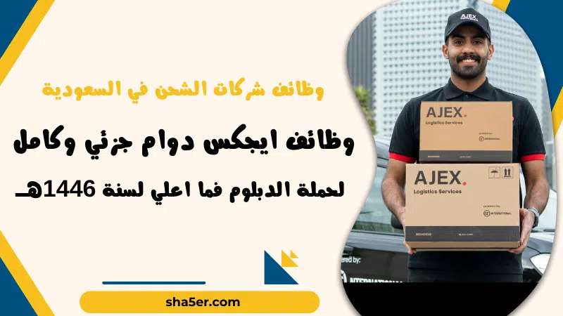 وظائف شركات الشحن في السعودية | AJEX وظائف ايجكس دوام جزئي وكامل لحملة الدبلوم فما اعلي لسنة هــ 1 وظائف شركات الشحن في السعودية | AJEX وظائف ايجكس دوام جزئي وكامل لحملة الدبلوم فما اعلي لسنة 1446هــ