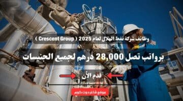 وظائف شركة نفط الهلال لعام 2025 Crescent Group برواتب تصل 28000 درهم لجميع الجنيسات