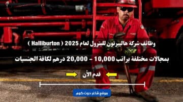 وظائف شركة هاليبرتون للبترول لعام 2025 Halliburton بمجالات مختلفة براتب 10000 20000 درهم لكافة الجنسيات