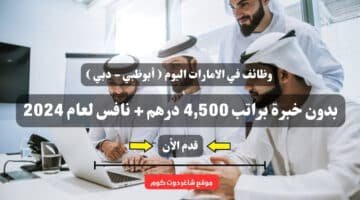 وظائف في الامارات اليوم أبوظبي دبي بدون خبرة براتب 4500 درهم نافس لعام 2024